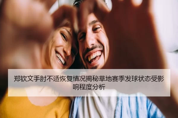 郑钦文手肘不适恢复情况揭秘草地赛季发球状态受影响程度分析