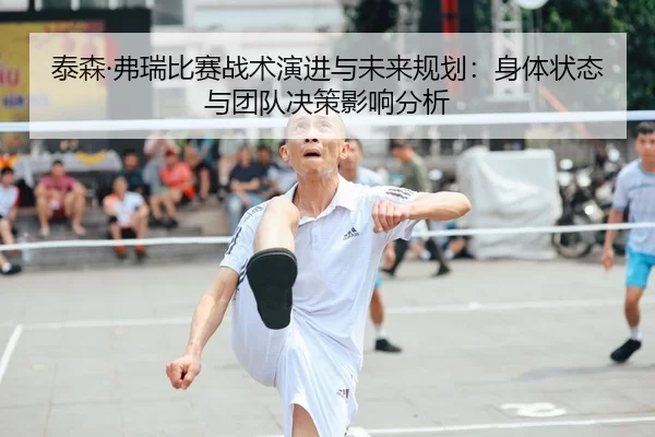 泰森·弗瑞比赛战术演进与未来规划：身体状态与团队决策影响分析